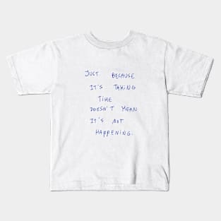 Just Because It’s Taking Time Doesn’t Mean It’s Not Happening Kids T-Shirt